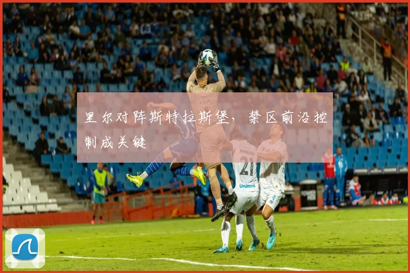 里尔对阵斯特拉斯堡，禁区前沿控制成关键