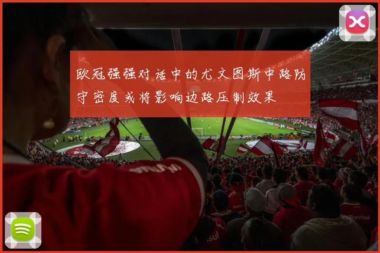 欧冠强强对话中的尤文图斯中路防守密度或将影响边路压制效果