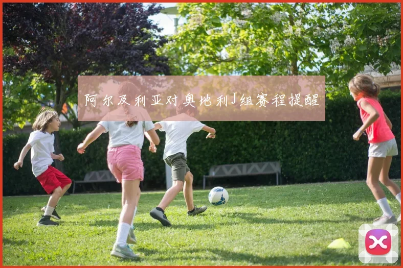 阿尔及利亚对奥地利J组赛程提醒