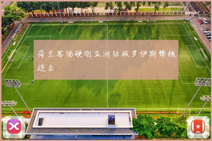 荷兰客场硬刚亚洲劲旅罗伊斯锋线连击