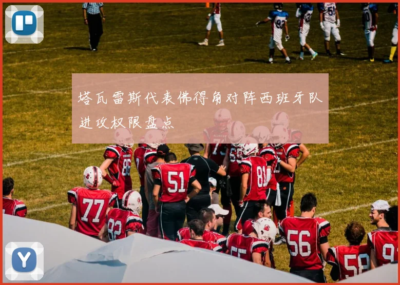 塔瓦雷斯代表佛得角对阵西班牙队进攻权限盘点