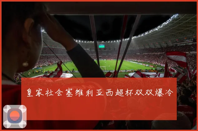 皇家社会塞维利亚西超杯双双爆冷