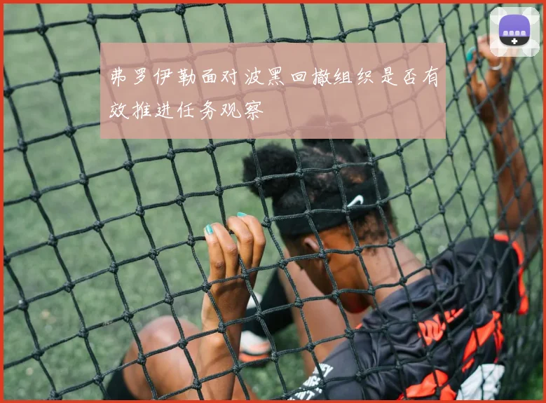 弗罗伊勒面对波黑回撤组织是否有效推进任务观察