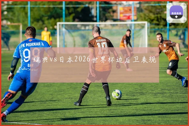 瑞典vs日本2026世界杯边后卫表现