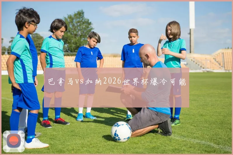 巴拿马vs加纳2026世界杯爆冷可能