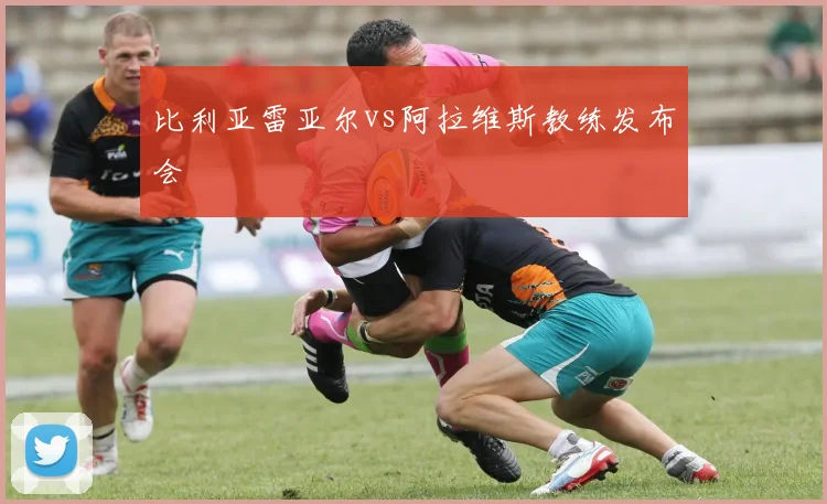 比利亚雷亚尔vs阿拉维斯教练发布会