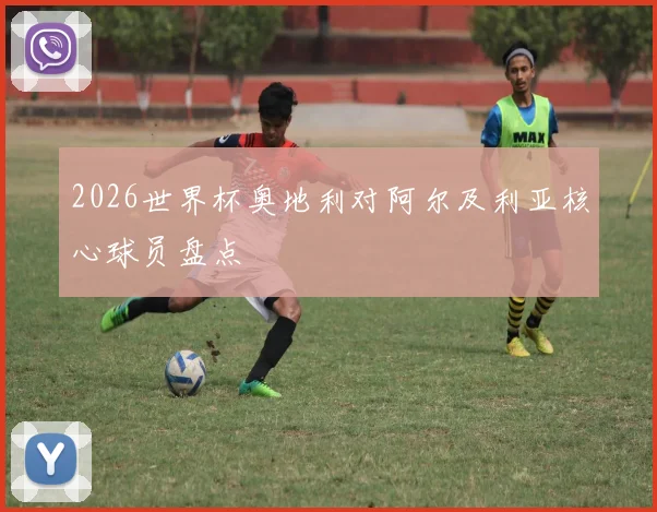 2026世界杯奥地利对阿尔及利亚核心球员盘点