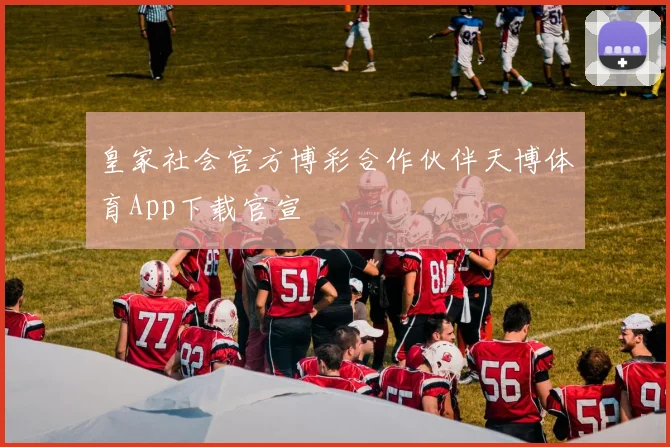 皇家社会官方博彩合作伙伴天博体育App下载官宣