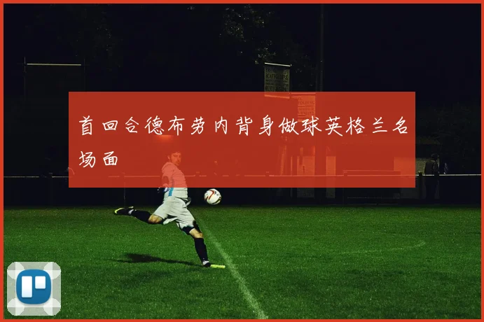 首回合德布劳内背身做球英格兰名场面