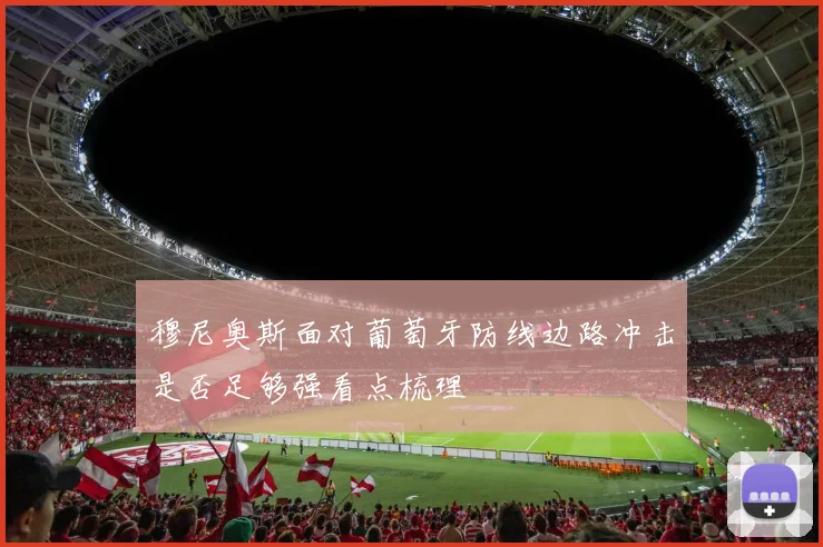 穆尼奥斯面对葡萄牙防线边路冲击是否足够强看点梳理