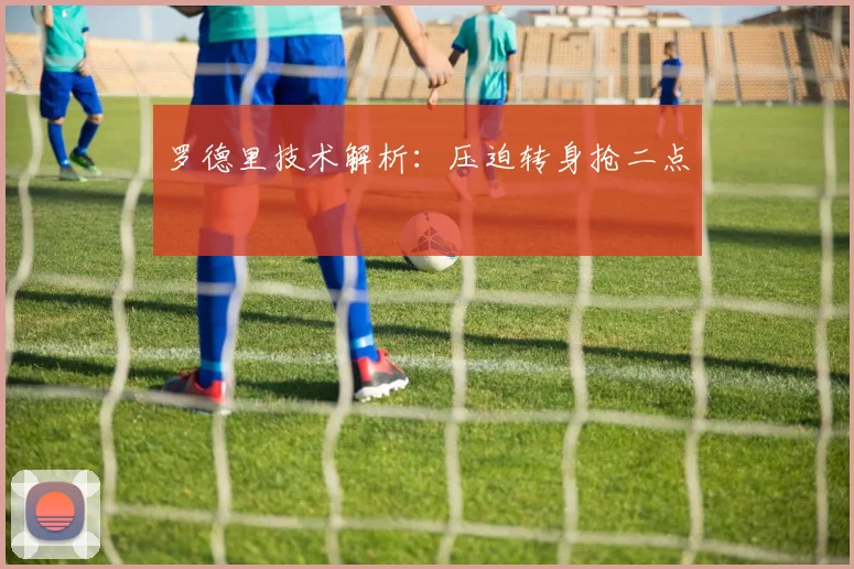 罗德里技术解析：压迫转身抢二点