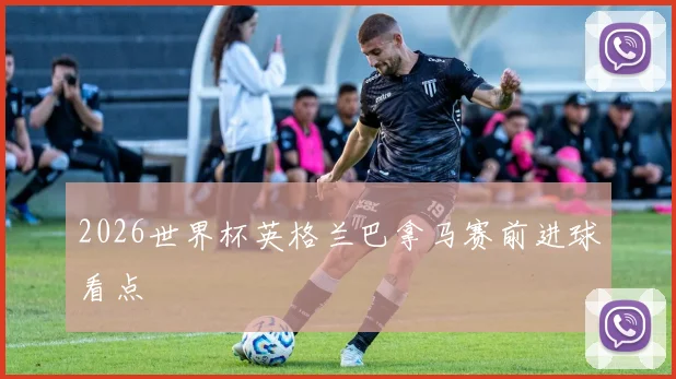 2026世界杯英格兰巴拿马赛前进球看点