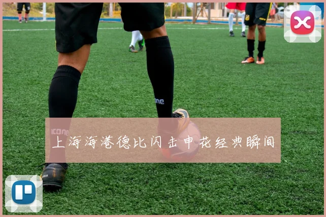 上海海港德比闪击申花经典瞬间