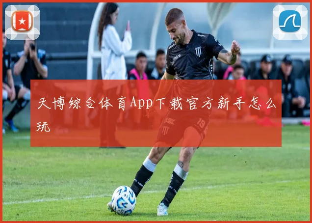 天博综合体育App下载官方新手怎么玩