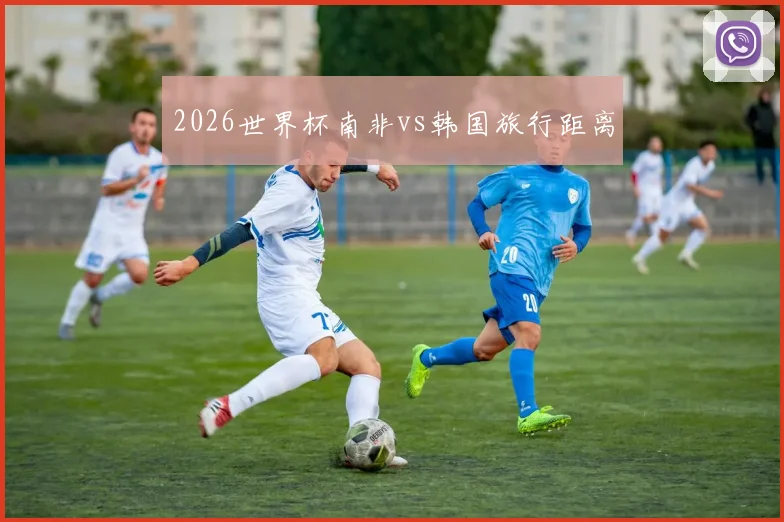 2026世界杯南非vs韩国旅行距离
