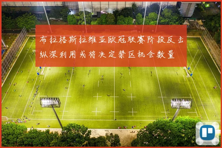 布拉格斯拉维亚欧冠联赛阶段反击纵深利用或将决定禁区机会数量