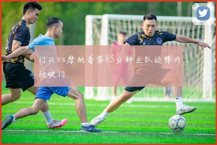 门兴vs摩纳哥第85分钟主队边锋内切破门