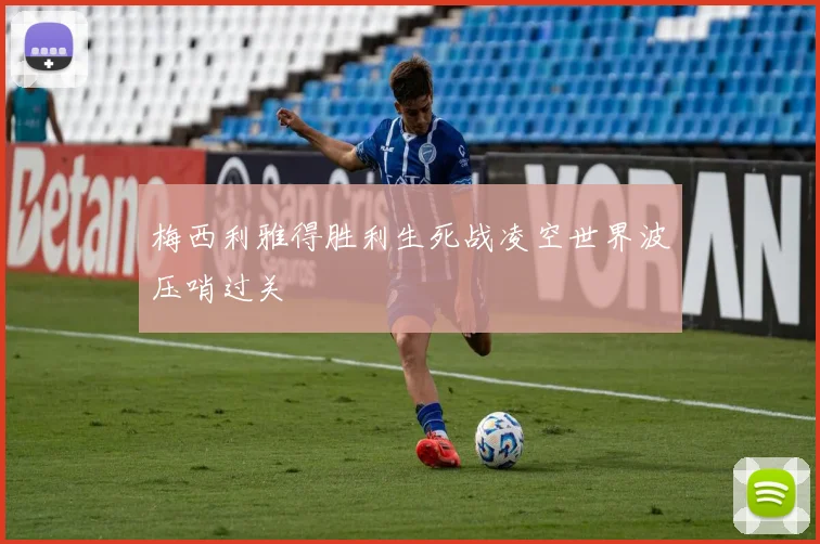 梅西利雅得胜利生死战凌空世界波压哨过关