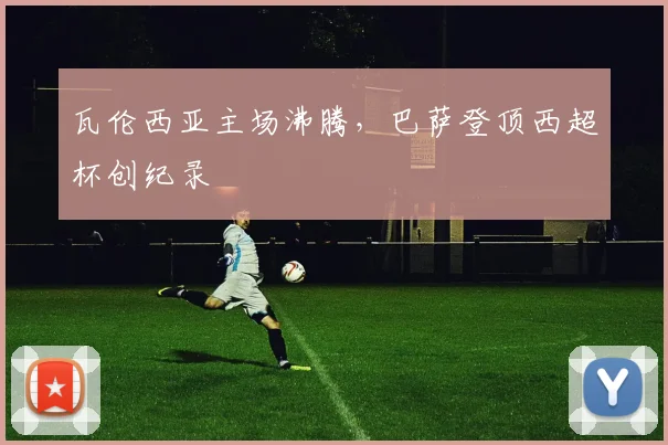 瓦伦西亚主场沸腾，巴萨登顶西超杯创纪录