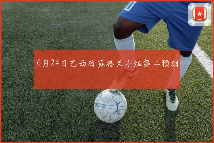 6月24日巴西对苏格兰小组第二预测