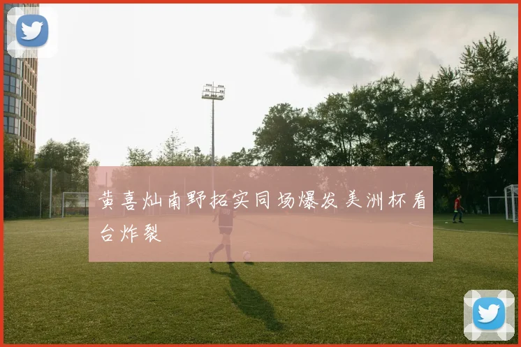 黄喜灿南野拓实同场爆发美洲杯看台炸裂