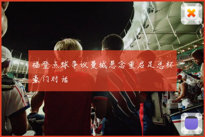 福登点球争议曼城悬念重启足总杯豪门对话