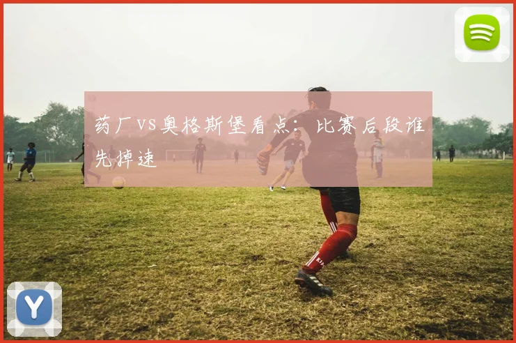 药厂vs奥格斯堡看点：比赛后段谁先掉速